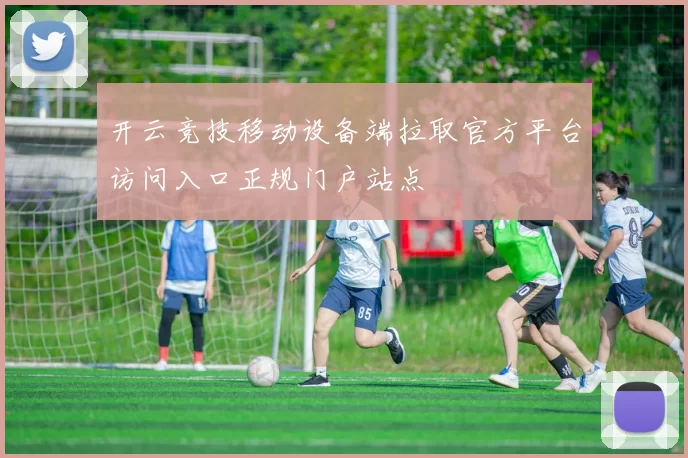 开云竞技移动设备端拉取官方平台访问入口正规门户站点