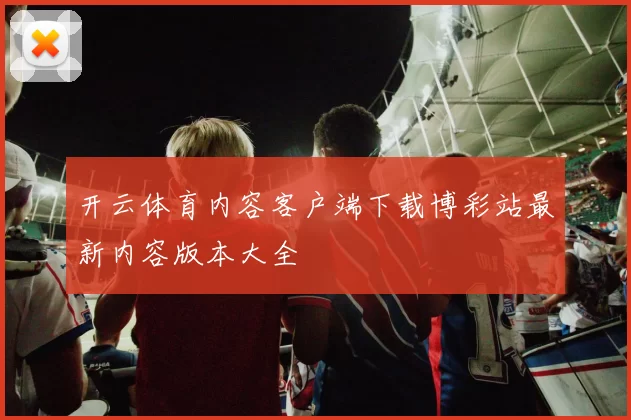 开云体育内容客户端下载博彩站最新内容版本大全