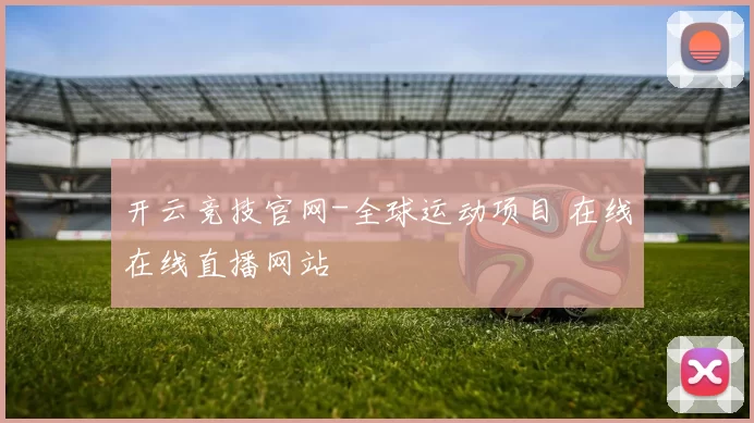 开云竞技官网-全球运动项目 在线在线直播网站