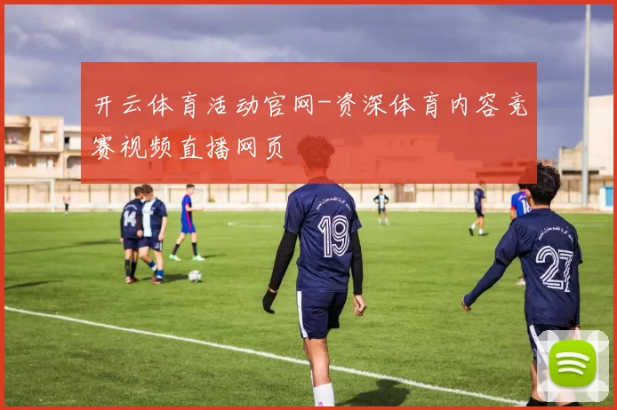 开云体育活动官网-资深体育内容竞赛视频直播网页