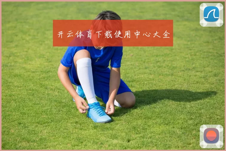 开云体育下载使用中心大全