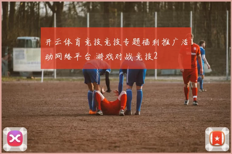 开云体育竞技竞技专题福利推广活动网络平台 游戏对战竞技2