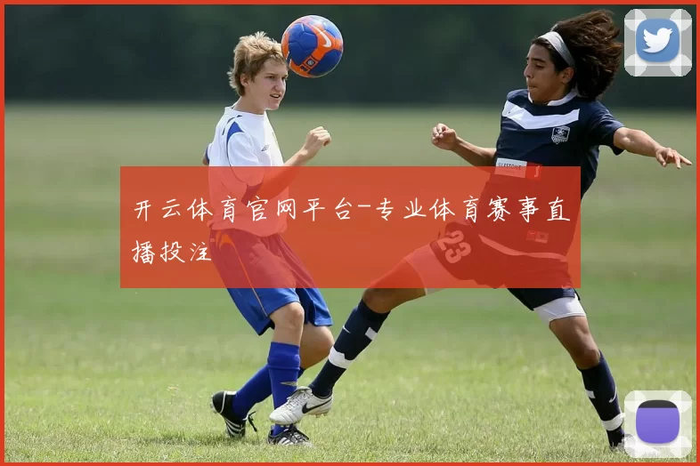 开云体育官网平台-专业体育赛事直播投注