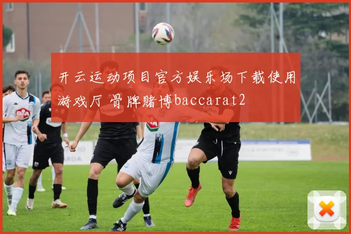 开云运动项目官方娱乐场下载使用游戏厅 骨牌赌博baccarat2