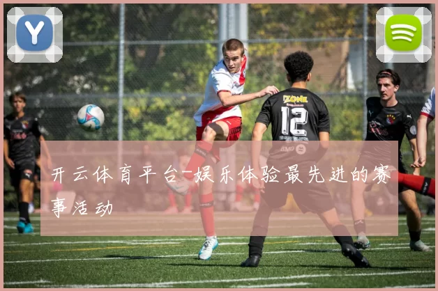 开云体育平台-娱乐体验最先进的赛事活动