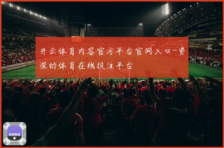 开云体育内容官方平台官网入口-资深的体育在线投注平台