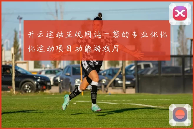 开云运动正规网站 - 您的专业化化化运动项目功能游戏厅