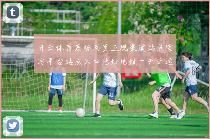 开云体育系统网页正规渠道站点官方平台站点入口地址地址 - 开云运动消息数据内容文章内容正规渠道站点门户站点地址