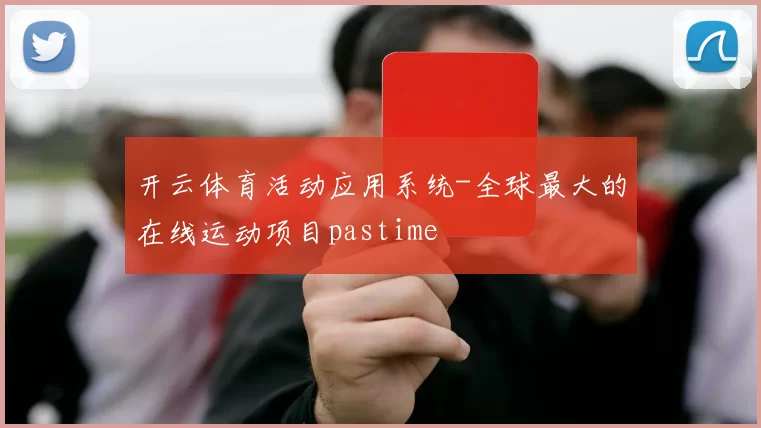 开云体育活动应用系统-全球最大的在线运动项目pastime