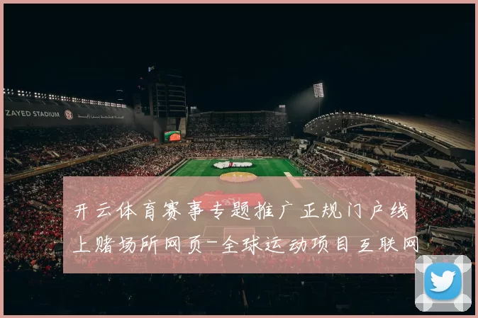 开云体育赛事专题推广正规门户线上赌场所网页-全球运动项目互联网赌场