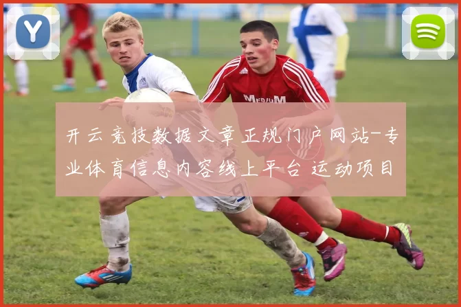 开云竞技数据文章正规门户网站-专业体育信息内容线上平台 运动项目投注2