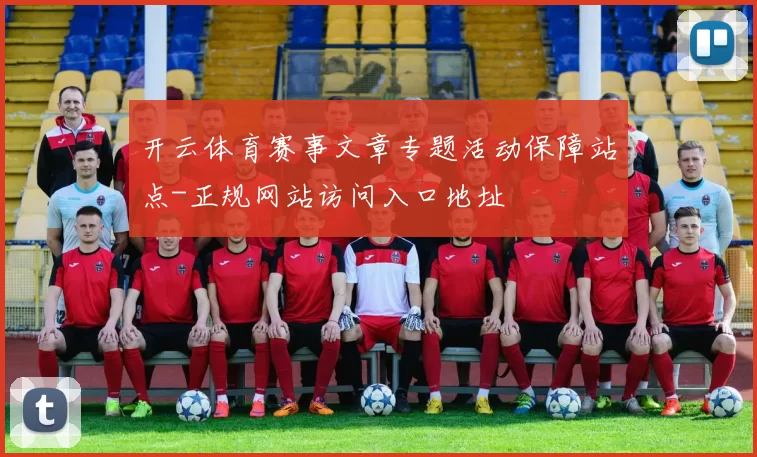 开云体育赛事文章专题活动保障站点-正规网站访问入口地址