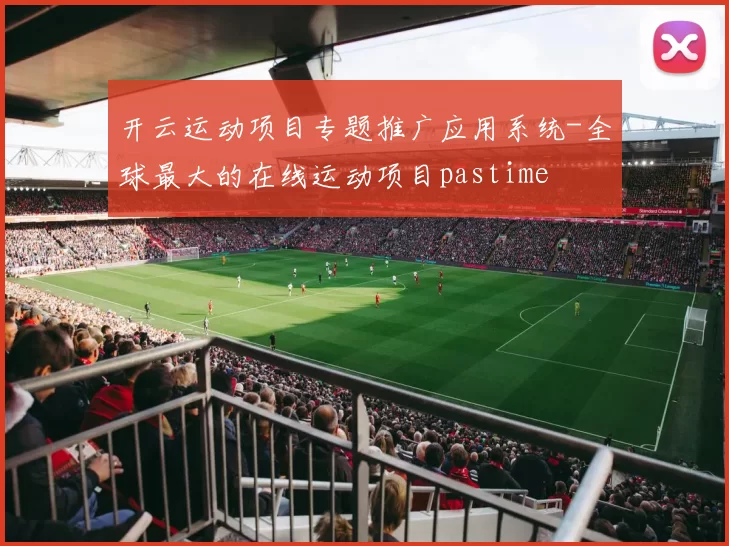 开云运动项目专题推广应用系统-全球最大的在线运动项目pastime
