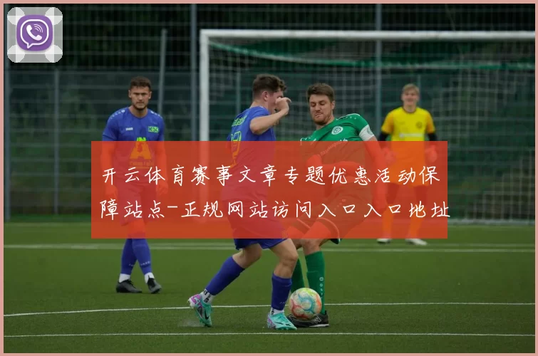 开云体育赛事文章专题优惠活动保障站点-正规网站访问入口入口地址