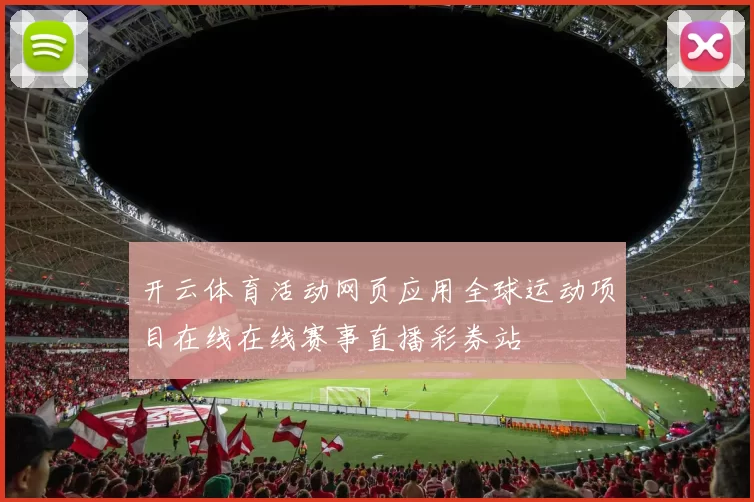 开云体育活动网页应用全球运动项目在线在线赛事直播彩券站