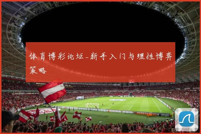 体育博彩论坛_新手入门与理性博弈策略
