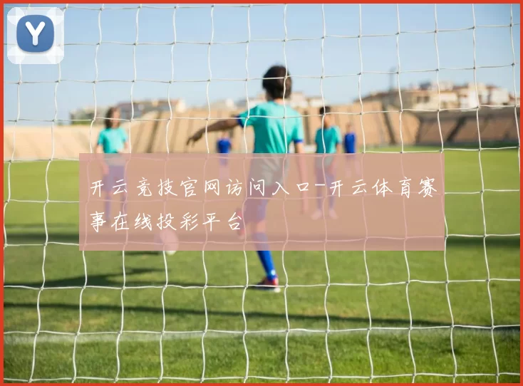 开云竞技官网访问入口-开云体育赛事在线投彩平台
