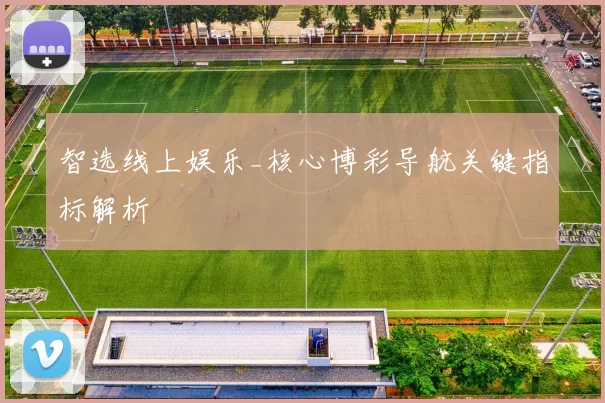 智选线上娱乐_核心博彩导航关键指标解析