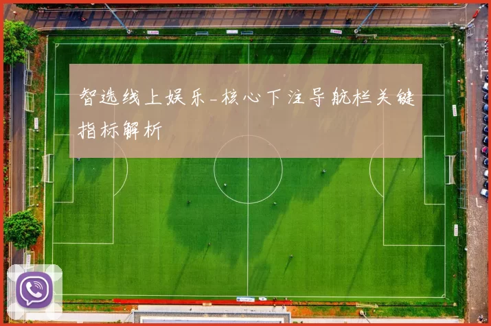 智选线上娱乐_核心下注导航栏关键指标解析