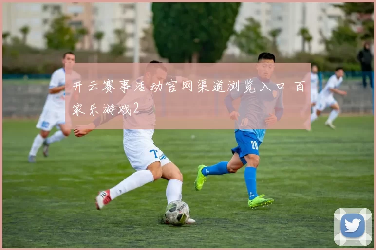 开云赛事活动官网渠道浏览入口 百家乐游戏2