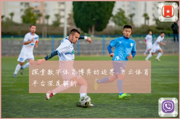 探索数字体育博弈的边界_开云体育平台深度解析