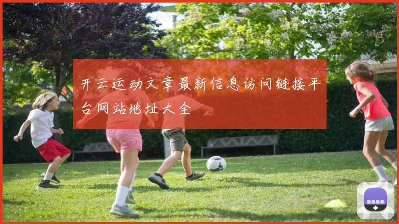 开云运动文章最新信息访问链接平台网站地址大全