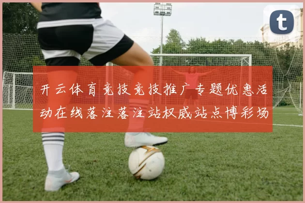 开云体育竞技竞技推广专题优惠活动在线落注落注站权威站点博彩场打开页面官网入口地址