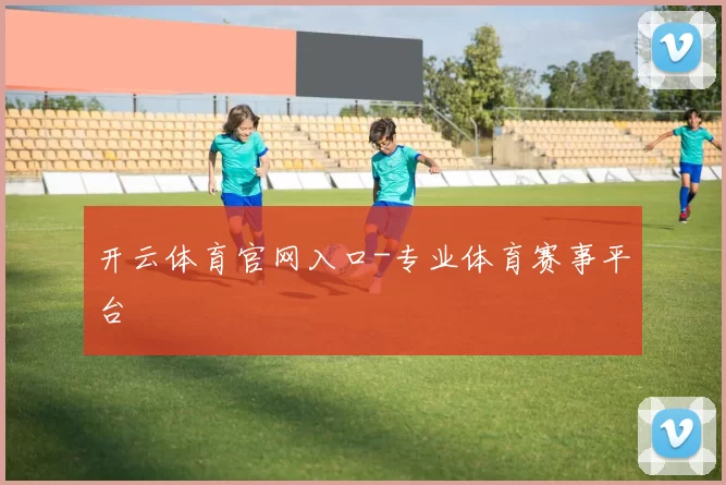 开云体育官网入口-专业体育赛事平台
