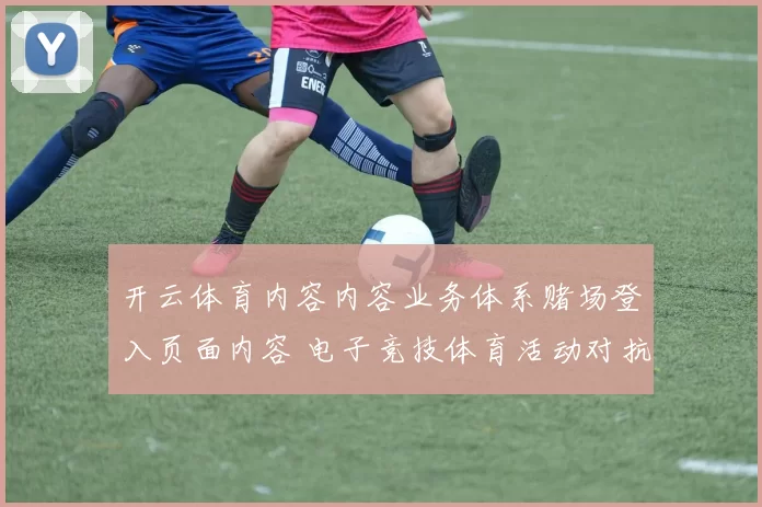 开云体育内容内容业务体系赌场登入页面内容 电子竞技体育活动对抗2