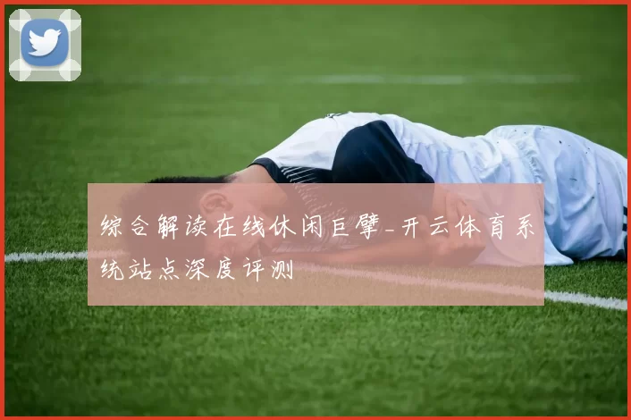 综合解读在线休闲巨擘_开云体育系统站点深度评测