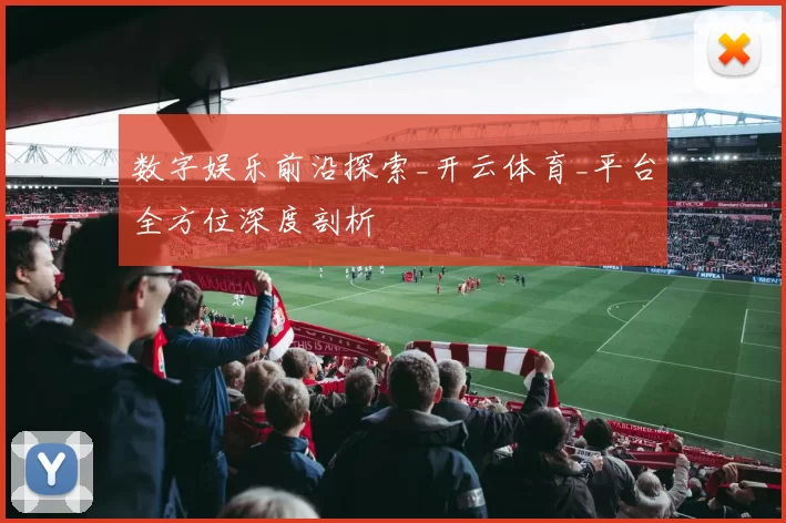 数字娱乐前沿探索_开云体育_平台全方位深度剖析