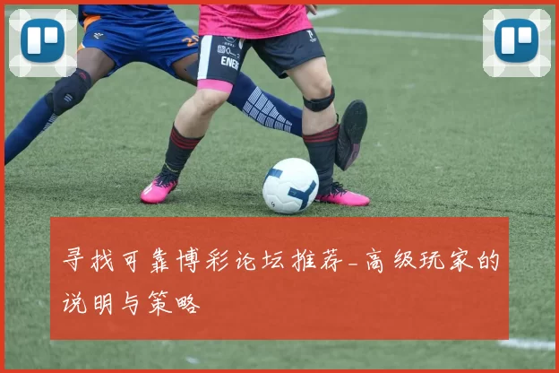 寻找可靠博彩论坛推荐_高级玩家的说明与策略