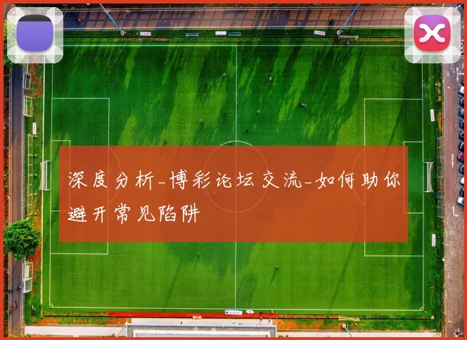 深度分析_博彩论坛交流_如何助你避开常见陷阱
