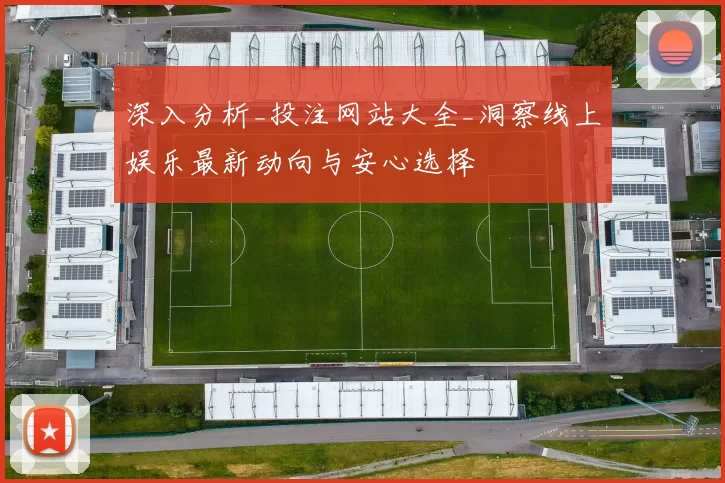 深入分析_投注网站大全_洞察线上娱乐最新动向与安心选择