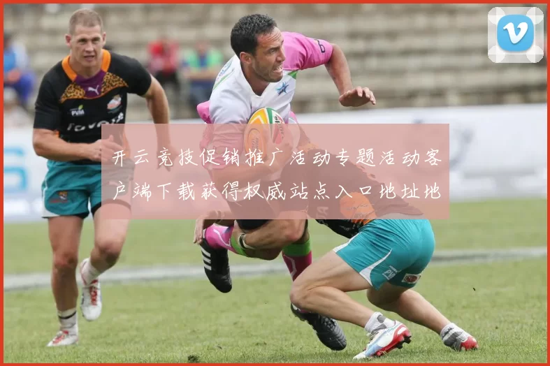 开云竞技促销推广活动专题活动客户端下载获得权威站点入口地址地址大全