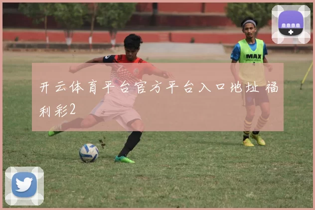 开云体育平台官方平台入口地址 福利彩2