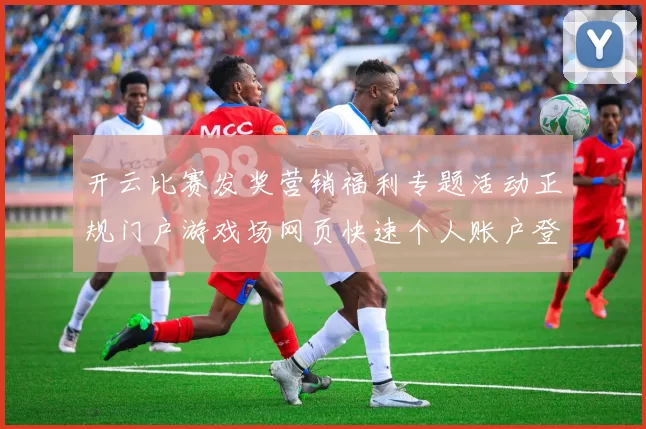 开云比赛发奖营销福利专题活动正规门户游戏场网页快速个人账户登陆 视讯现场发牌2